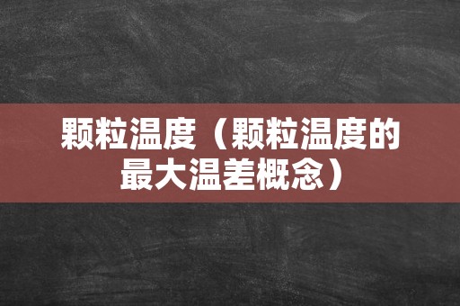 颗粒温度（颗粒温度的最大温差概念）