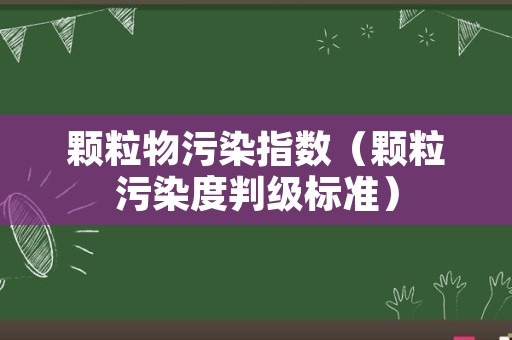 颗粒物污染指数（颗粒污染度判级标准）