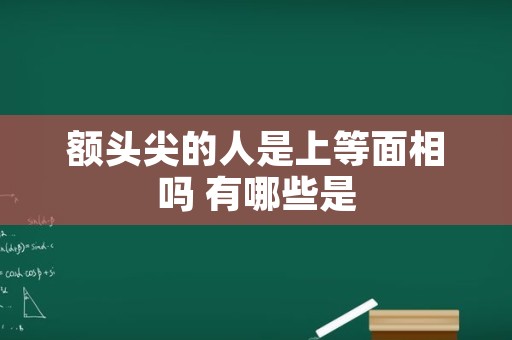 额头尖的人是上等面相吗 有哪些是