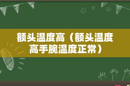 额头温度高（额头温度高手腕温度正常）