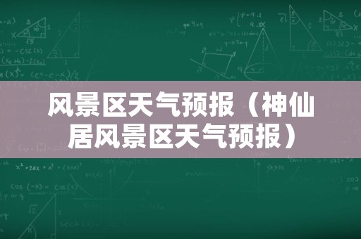 风景区天气预报（神仙居风景区天气预报）