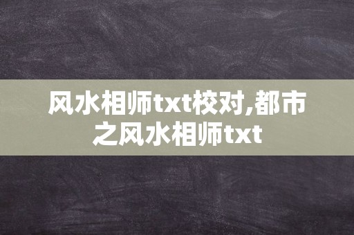 风水相师txt校对,都市之风水相师txt