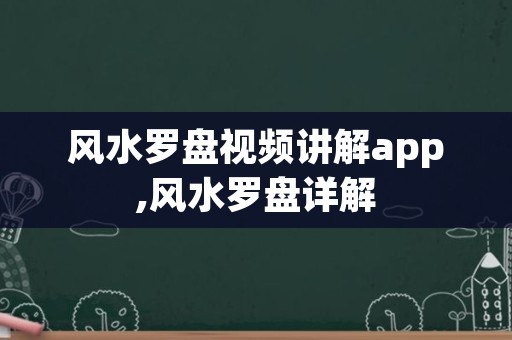 风水罗盘视频讲解app,风水罗盘详解