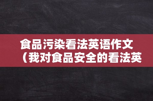 食品污染看法英语作文（我对食品安全的看法英语议论作文）