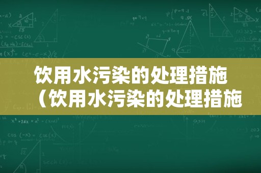 饮用水污染的处理措施（饮用水污染的处理措施包括）