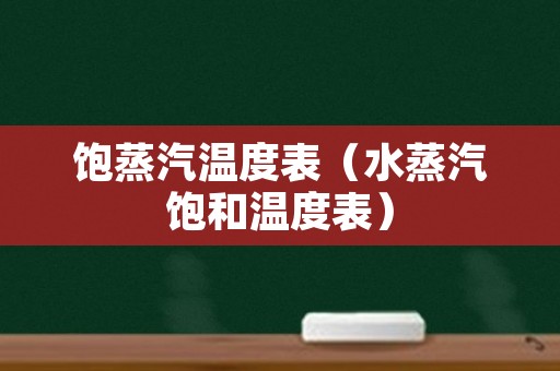 饱蒸汽温度表（水蒸汽饱和温度表）