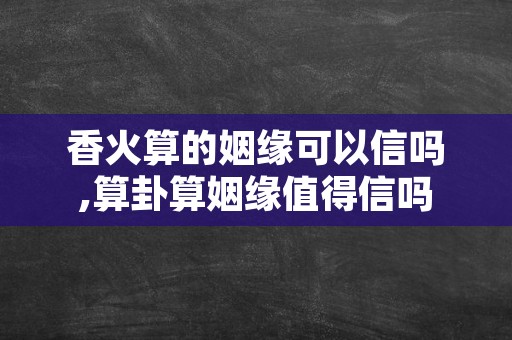 香火算的姻缘可以信吗,算卦算姻缘值得信吗