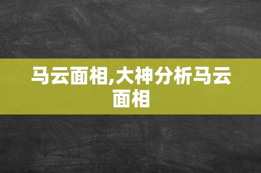 马云面相,大神分析马云面相