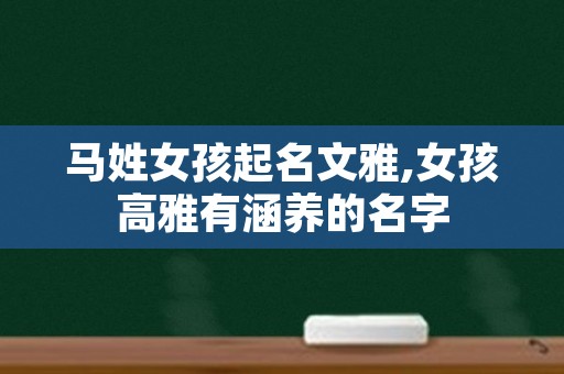 马姓女孩起名文雅,女孩高雅有涵养的名字