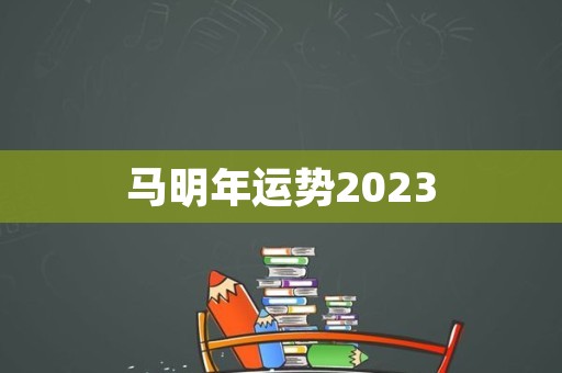 马明年运势2023