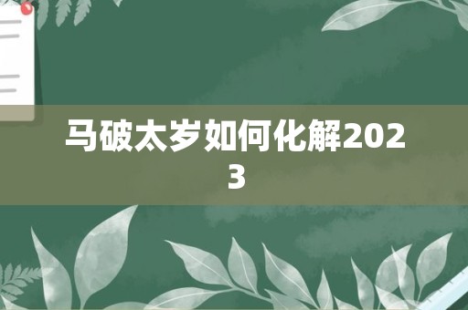 马破太岁如何化解2023