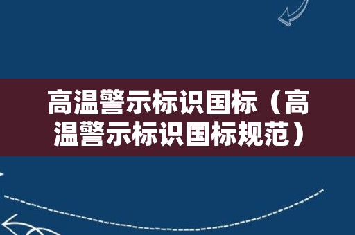 高温警示标识国标（高温警示标识国标规范）