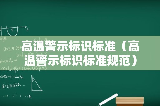 高温警示标识标准（高温警示标识标准规范）