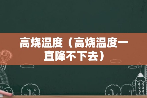 高烧温度（高烧温度一直降不下去）