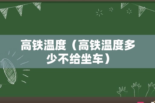 高铁温度（高铁温度多少不给坐车）