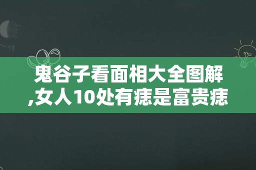 鬼谷子看面相大全图解,女人10处有痣是富贵痣