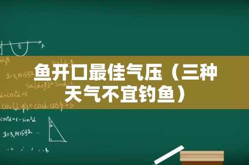 鱼开口最佳气压（三种天气不宜钓鱼）