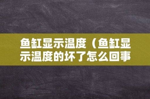 鱼缸显示温度（鱼缸显示温度的坏了怎么回事）