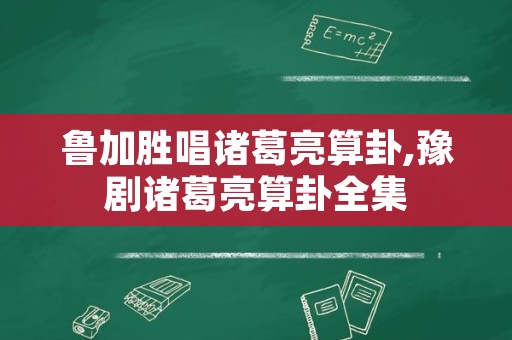 鲁加胜唱诸葛亮算卦,豫剧诸葛亮算卦全集