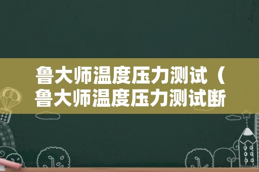 鲁大师温度压力测试（鲁大师温度压力测试断电重启）