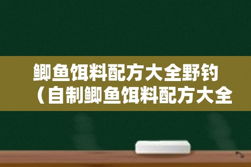 鲫鱼饵料配方大全野钓（自制鲫鱼饵料配方大全野钓）