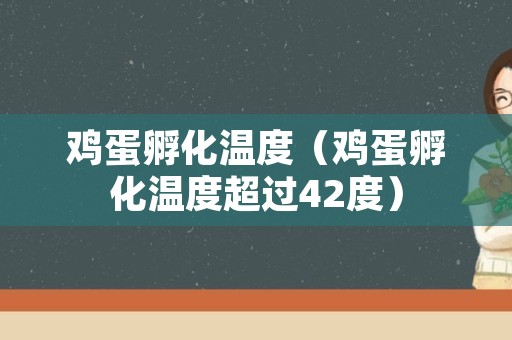 鸡蛋孵化温度（鸡蛋孵化温度超过42度）