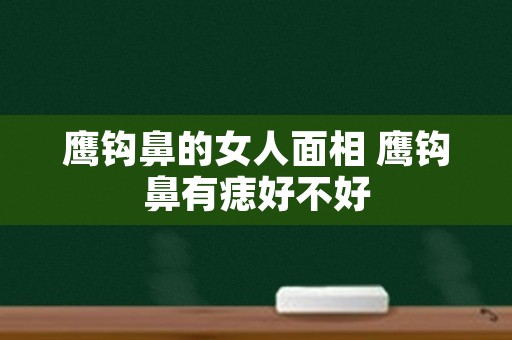 鹰钩鼻的女人面相 鹰钩鼻有痣好不好