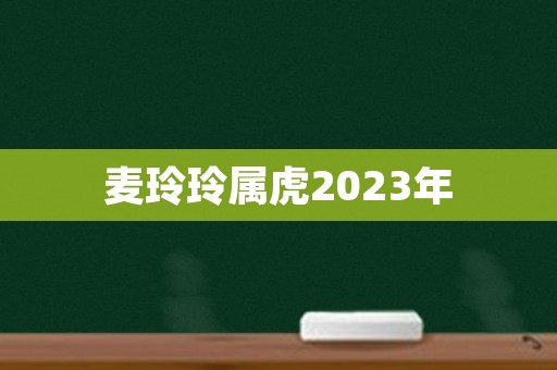 麦玲玲属虎2023年