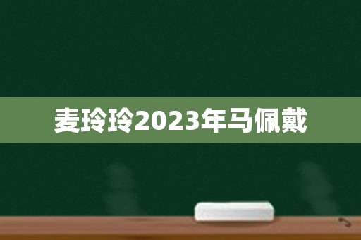 麦玲玲2023年马佩戴