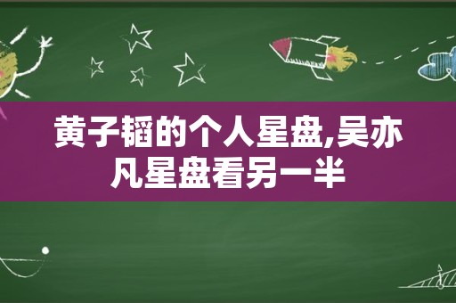 黄子韬的个人星盘,吴亦凡星盘看另一半