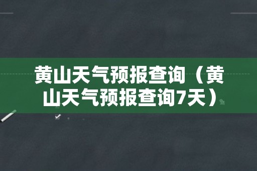 黄山天气预报查询（黄山天气预报查询7天）