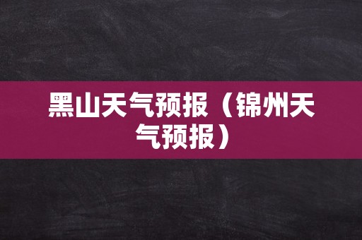 黑山天气预报（锦州天气预报）