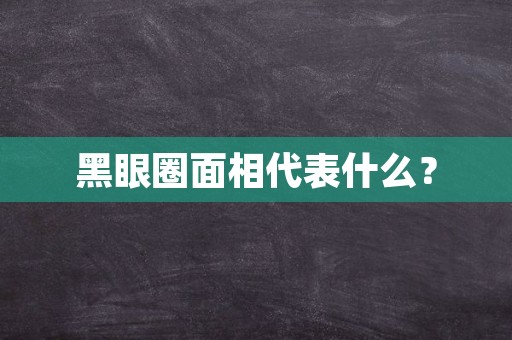 黑眼圈面相代表什么？