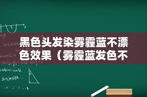 黑色头发染雾霾蓝不漂色效果（雾霾蓝发色不漂可以染出来吗）