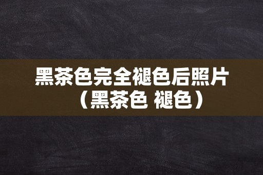 黑茶色完全褪色后照片（黑茶色 褪色）