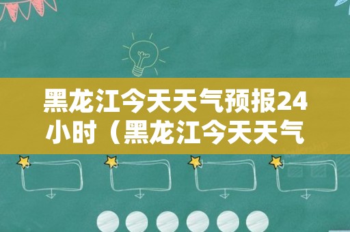 黑龙江今天天气预报24小时（黑龙江今天天气预报24小时）