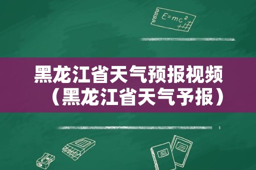 黑龙江省天气预报视频（黑龙江省天气予报）