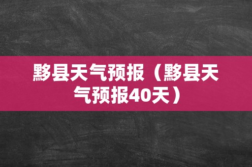 黟县天气预报（黟县天气预报40天）