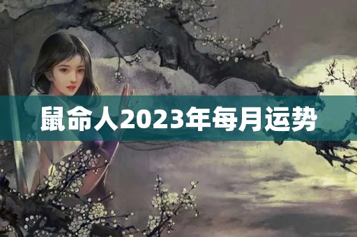 鼠命人2023年每月运势