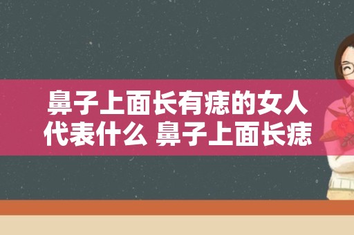 鼻子上面长有痣的女人代表什么 鼻子上面长痣怎么办