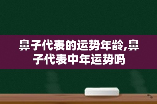 鼻子代表的运势年龄,鼻子代表中年运势吗