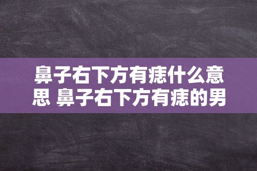 鼻子右下方有痣什么意思 鼻子右下方有痣的男人代表什么