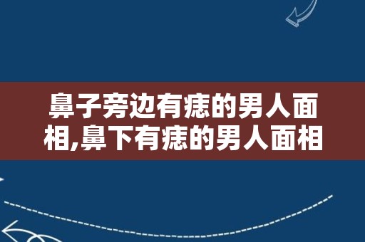 鼻子旁边有痣的男人面相,鼻下有痣的男人面相