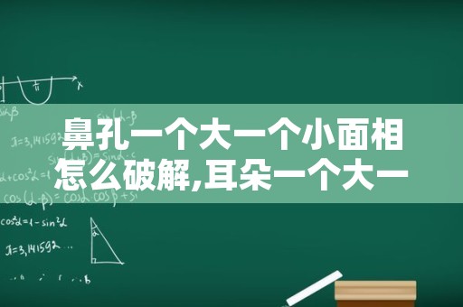 鼻孔一个大一个小面相怎么破解,耳朵一个大一个小面相