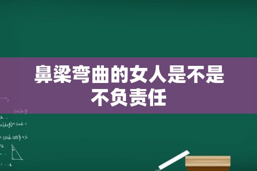 鼻梁弯曲的女人是不是不负责任