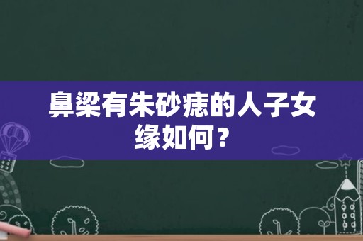 鼻梁有朱砂痣的人子女缘如何？