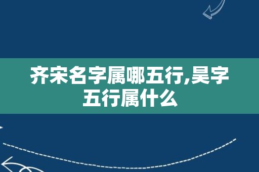 齐宋名字属哪五行,昊字五行属什么