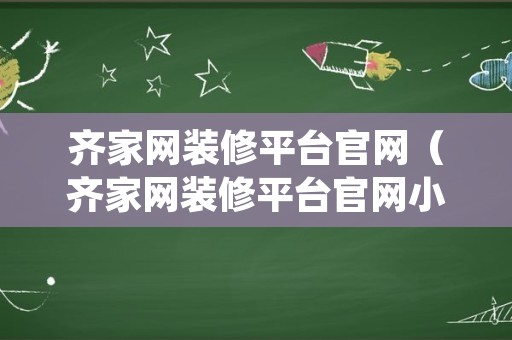 齐家网装修平台官网（齐家网装修平台官网小程序）