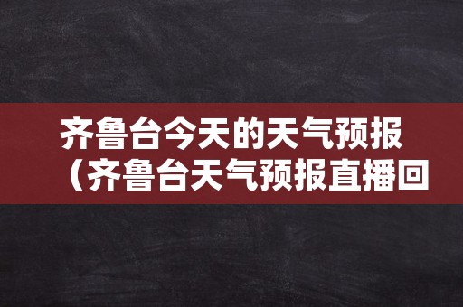 齐鲁台今天的天气预报（齐鲁台天气预报直播回放）