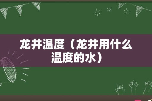 龙井温度（龙井用什么温度的水）